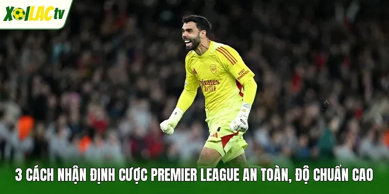 3 cách nhận định cược Premier League an toàn, độ chuẩn cao