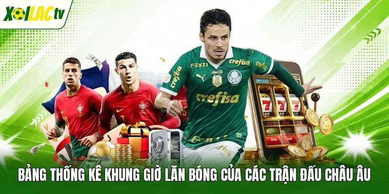 Bảng thống kê khung giờ lăn bóng của các trận đấu Châu Âu