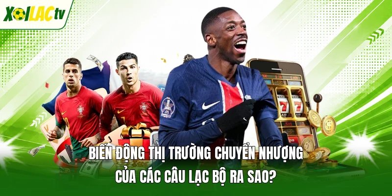 Biến động thị trường chuyển nhượng của các câu lạc bộ ra sao?