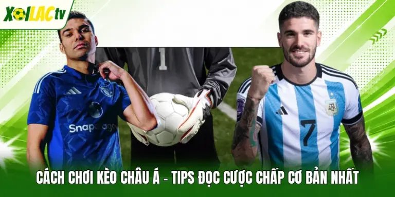 Cách Chơi Kèo Châu Á - Tips Đọc Cược Chấp Cơ Bản Nhất