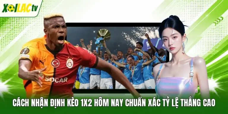 Cách Nhận Định Kèo 1x2 Hôm Nay Chuẩn Xác Tỷ Lệ Thắng Cao