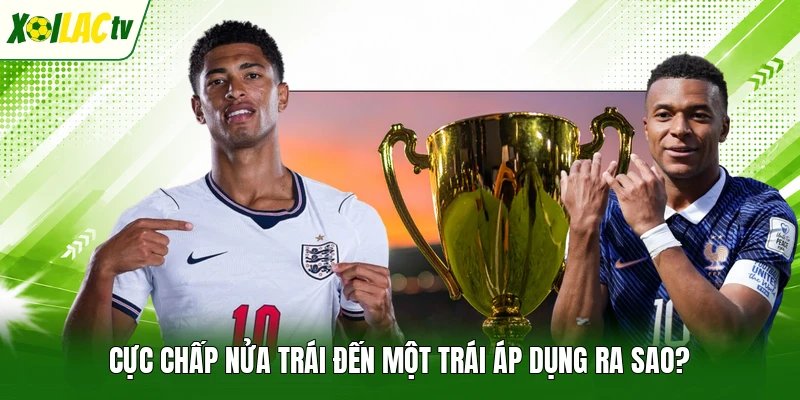 Cực chấp nửa trái đến một trái áp dụng ra sao?