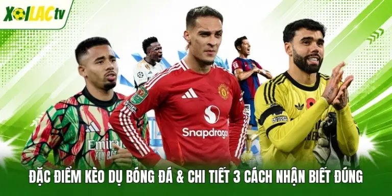 Đặc Điểm Kèo Dụ Bóng Đá & Chi Tiết 3 Cách Nhận Biết Đúng