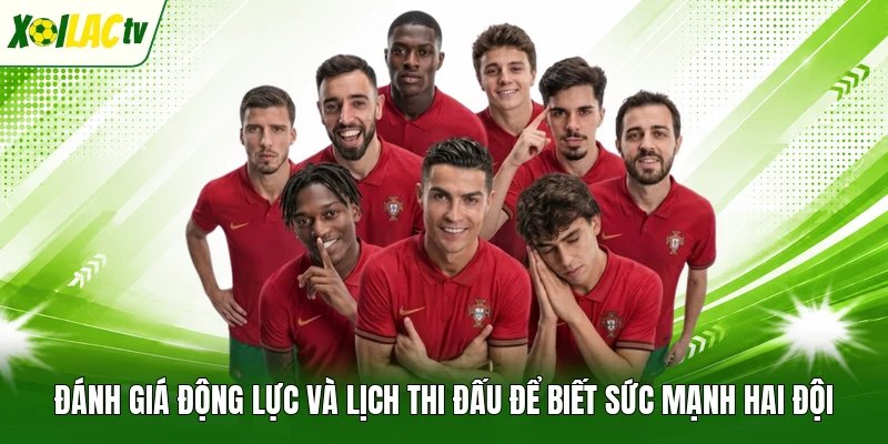 Đánh giá động lực và lịch thi đấu để biết sức mạnh hai đội