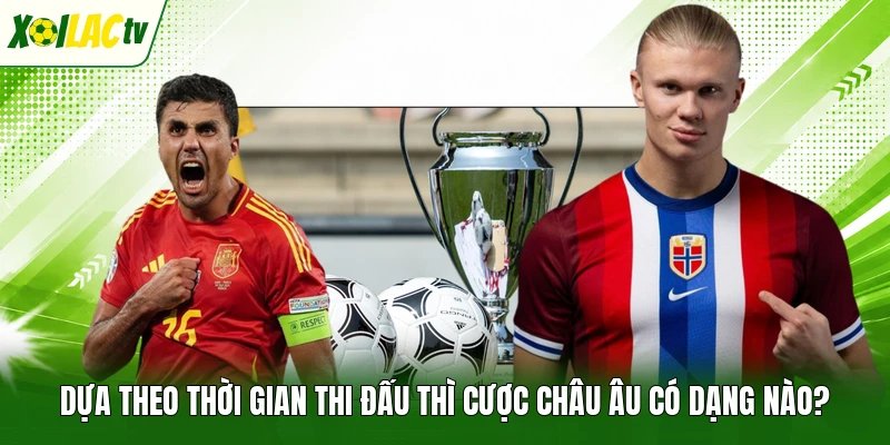 Dựa theo thời gian thi đấu thì cược châu Âu có dạng nào?