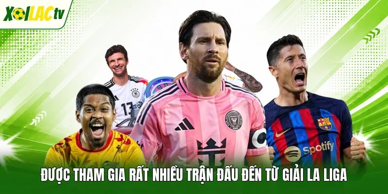 Được tham gia rất nhiều trận đấu đến từ giải La Liga