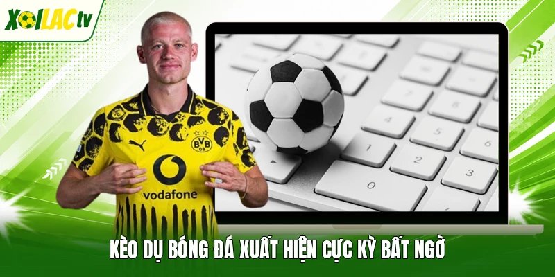 Kèo dụ bóng đá xuất hiện cực kỳ bất ngờ