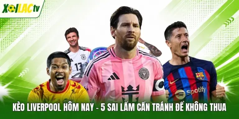 Kèo Liverpool Hôm Nay - 5 Sai Lầm Cần Tránh Để Không Thua