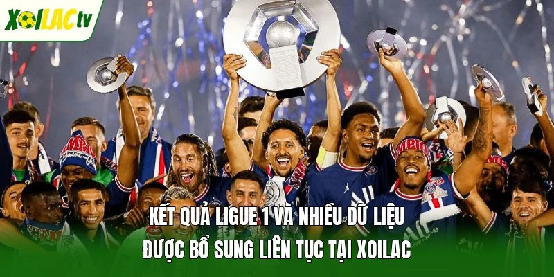 Kết quả Ligue 1 và nhiều dữ liệu được bổ sung liên tục tại Xoilac