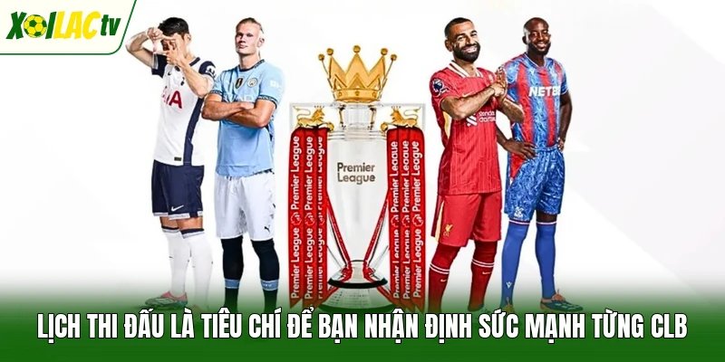 Lịch thi đấu là tiêu chí để bạn nhận định sức mạnh từng CLB