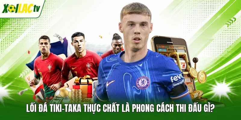 Lối đá Tiki-taka thực chất là phong cách thi đấu gì?