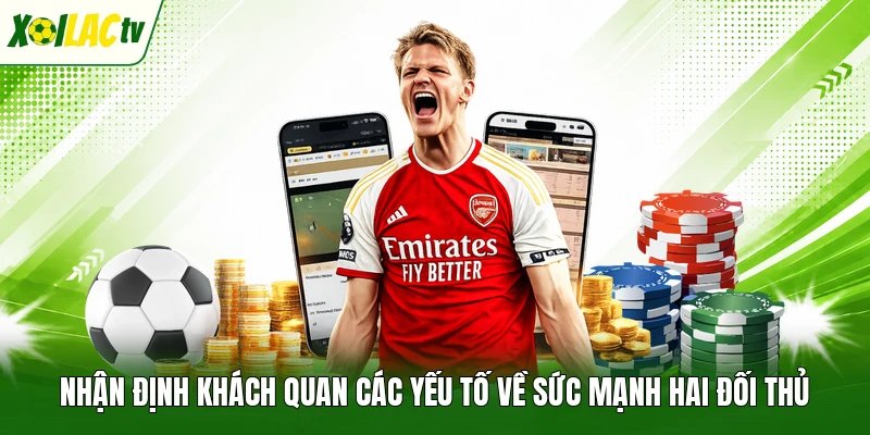 Nhận định khách quan các yếu tố về sức mạnh hai đối thủ