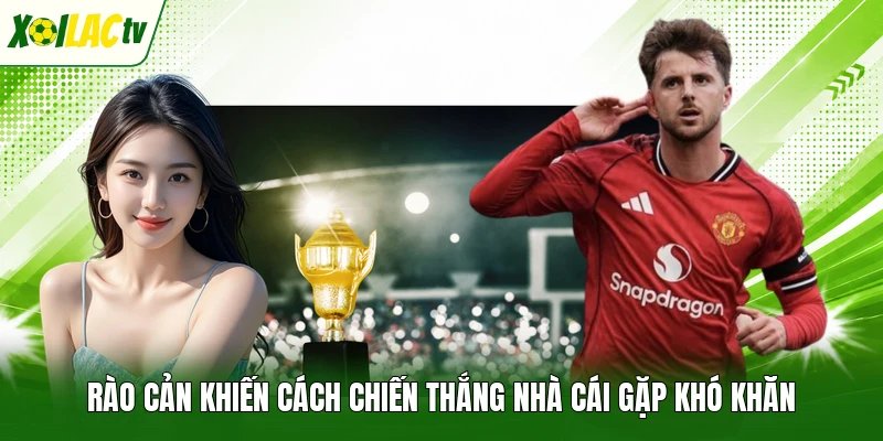 Rào cản khiến cách chiến thắng nhà cái gặp khó khăn