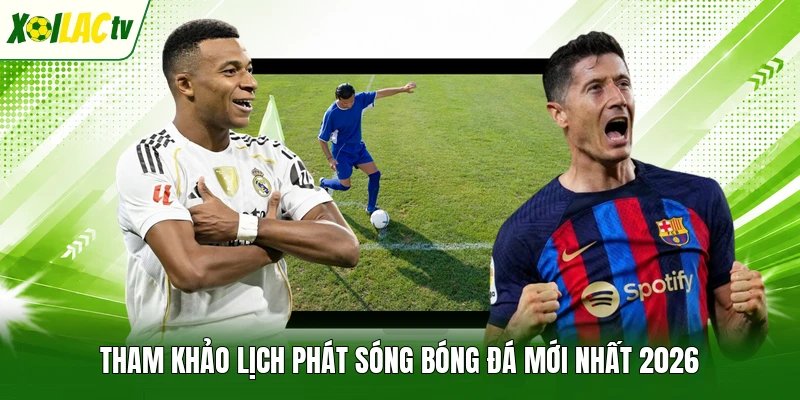 Tham khảo lịch phát sóng bóng đá mới nhất 2026