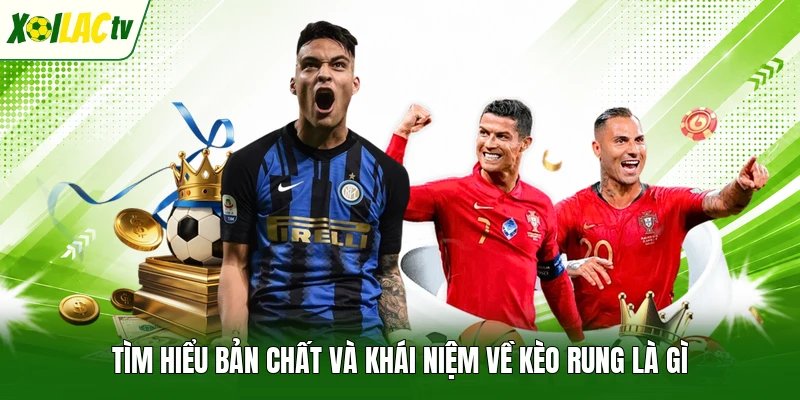 Tìm hiểu bản chất và khái niệm về kèo rung là gì