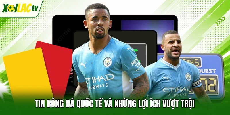 Tin bóng đá quốc tế và những lợi ích vượt trội