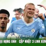 Trực Tiếp Ngoại Hạng Anh - Cập Nhật 3 Link Xem Bóng Đá Mới