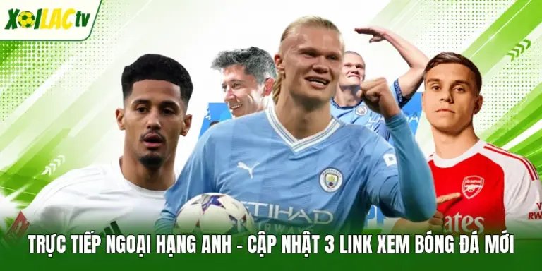 Trực Tiếp Ngoại Hạng Anh - Cập Nhật 3 Link Xem Bóng Đá Mới