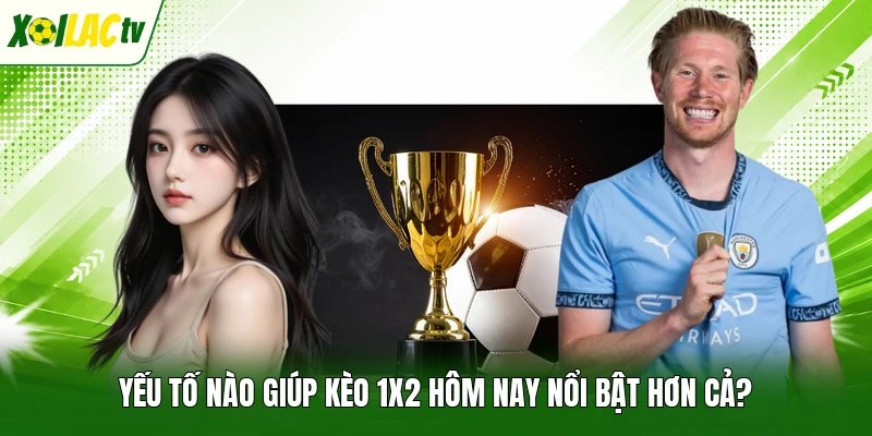 Yếu tố nào giúp kèo 1x2 hôm nay nổi bật hơn cả?